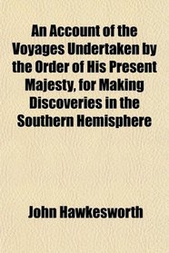 An Account of the Voyages Undertaken by the Order of His Present Majesty, for Making Discoveries in the Southern Hemisphere