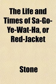 The Life and Times of Sa-Go-Ye-Wat-Ha, or Red-Jacket