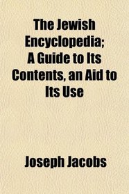 The Jewish Encyclopedia; A Guide to Its Contents, an Aid to Its Use