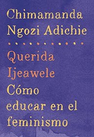 Querida Ijeawele: Cmo educar en el feminismo: Span-lang ed of Dear Ijeawele, or A Feminist Manifesto in Fifteen Suggestions (Spanish Edition)