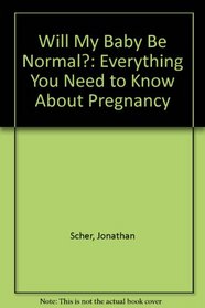 Will My Baby Be Normal?: Everything You Need to Know About Pregnancy