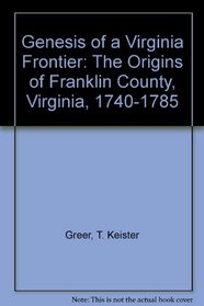 Genesis of a Virginia Frontier: The Origins of Franklin County, Virginia, 1740-1785