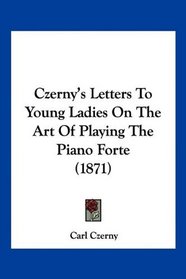 Czerny's Letters To Young Ladies On The Art Of Playing The Piano Forte (1871)