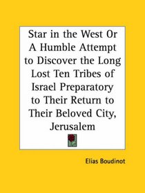 Star in the West or A Humble Attempt to Discover the Long Lost Ten Tribes of Israel Preparatory to Their Return to Their Beloved City, Jerusalem