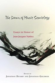 The Dawn of Music Semiology: Essays in Honor of Jean-jacques Nattiez (Eastman Studies in Music)