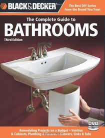 Black & Decker The Complete Guide to Bathrooms, Third Edition: *Remodeling on a budget * Vanities & Cabinets * Plumbing & Fixtures * Showers, Sinks & Tubs (Black & Decker Complete Guide)