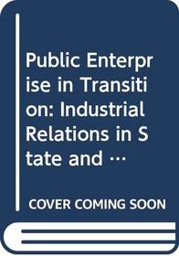 Public Enterprise in Transition: Industrial Relations in State and Privatized Corporations