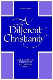 A Different Christianity: Early Christian Esotericism and Modern Thought (Suny Series in Western Esoteric Traditions)