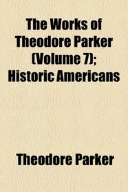 The Works of Theodore Parker: Historic Americans