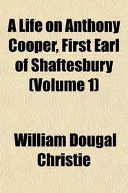 A Life on Anthony Cooper, First Earl of Shaftesbury (Volume 1)