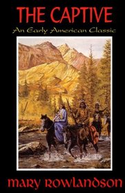 The Captive: The True Story Of The Captivity Of Mrs. Mary Rowlandson Among The Indians