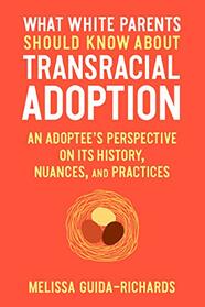 What White Parents Should Know about Transracial Adoption: An Adoptee's Perspective on Its History, Nuances, and Practices