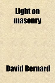 Light on Masonry; A Collection of All the Most Important Documents on the Subject of Speculative Free Masonry: Embracing the Reports of the