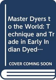 Master Dyers to the World: Technique and Trade in Early Indian Dyed Cotton Textiles. Based on Exhibition (206p)