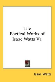 The Poetical Works of Isaac Watts V1
