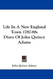 Life In A New England Town 1787-88: Diary Of John Quincy Adams