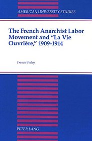 The French Anarchist Labor Movement and 'La Vie Ouvriere' 1909-1914 (American University Studies : Series IX, History, Vol 112)