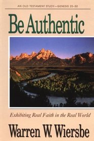 Be Authentic: Genesis 25-50: Exhibiting Real Faith in the Real World (Be)