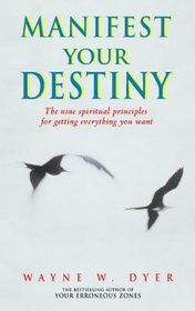 Manifest Your Destiny - The Nine Spiritual Principles For Getting Everything You Want
