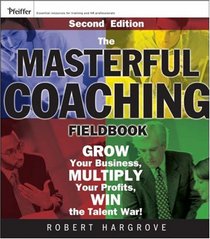 The Masterful Coaching Fieldbook: Grow Your Business, Multiply Your Profits, Win the Talent War! (Essential Knowledge Resource)