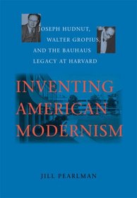 Inventing American Modernism: Joseph Hudnut, Walter Gropius, and the Bauhaus Legacy at Harvard (Center Books)