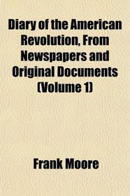 Diary of the American Revolution, From Newspapers and Original Documents (Volume 1)