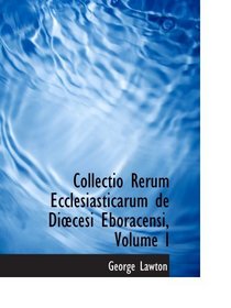 Collectio Rerum Ecclesiasticarum de Dicesi Eboracensi, Volume I (Romanian Edition)