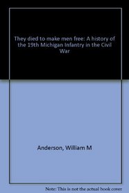 They died to make men free: A history of the 19th Michigan Infantry in the Civil War