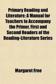 Primary Reading and Literature; A Manual for Teachers to Accompany the Primer, First and Second Readers of the Reading-Literature Series