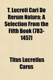 T. Lucreti Cari De Rerum Natura; A Selection From the Fifth Book (783-1457)