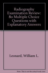 Radiography examination review: 800 multiple-choice questions with explanatory answers
