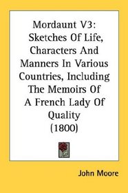 Mordaunt V3: Sketches Of Life, Characters And Manners In Various Countries, Including The Memoirs Of A French Lady Of Quality (1800)