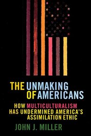The UNMAKING OF AMERICANS : HOW MULTICULTURALISM HAS UNDERMINED THE ASSIMILATION ETHIC
