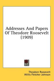 Addresses And Papers Of Theodore Roosevelt (1909)
