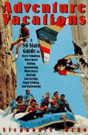 Adventure Vacations: A 50-State Guide to Rock Climbing, Horseback Riding, Spelunking, Whitewater Rafting, Snorkeling, Hang Gliding and Ballooning