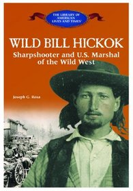 Wild Bill Hickok: Sharpshooter and U.S. Marshal of the Wild West (The Library of American Lives and Times)