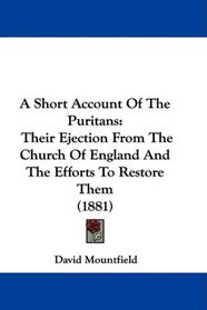 A Short Account Of The Puritans: Their Ejection From The Church Of England And The Efforts To Restore Them (1881)