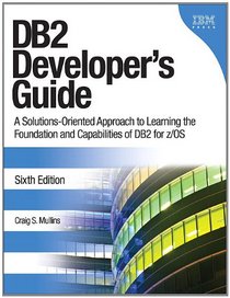DB2 Developer's Guide: A Solutions-Oriented Approach to Learning the Foundation and Capabilities of DB2 for z/OS (6th Edition)