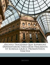 schyli Tragedi Qu Supersunt Deperditarum Fabularum Fragmenta Et Scholia Grca: Promentheus Vinctus (Latin Edition)