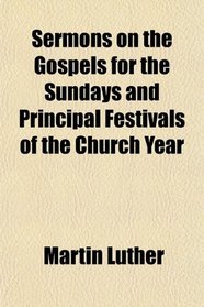 Sermons on the Gospels for the Sundays and Principal Festivals of the Church Year