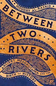 Between Two Rivers: Ancient Mesopotamia and the Birth of History