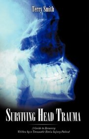 Surviving Head Trauma: A Guide to Recovery Written by a Traumatic Brain Injury Patient