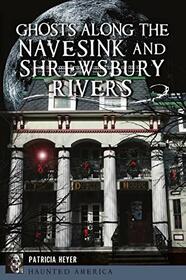 Ghosts Along the Navesink and Shrewsbury Rivers (Haunted America)