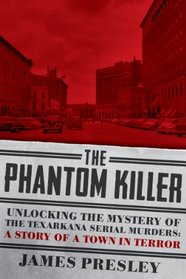 The Phantom Killer: Unlocking the Mystery of the Texarkana Serial Murders: The Story of a Town in Terror