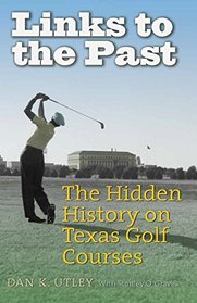 Links to the Past: The Hidden History on Texas Golf Courses (Swaim-Paup Sports Series, sponsored by James C. '74 & Debra Parchman Swaim and T. Edgar '74 & Nancy Paup)