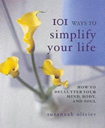 101 Ways to Simplify Your Life: How to Declutter Your Mind, Body and Soul