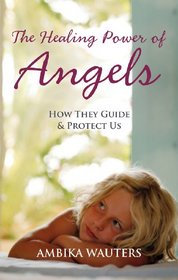 The Healing Power of Angels: How They Guide & Protect Us