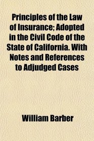 Principles of the Law of Insurance; Adopted in the Civil Code of the State of California. With Notes and References to Adjudged Cases