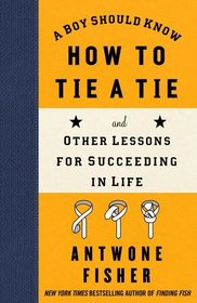 A Boy Should Know How to Tie a Tie: And Other Lessons for Succeeding in Life