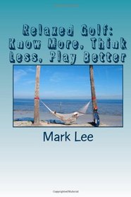 Relaxed Golf: Know More,Think Less, Play Better